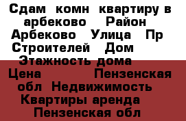 Сдам 1комн. квартиру в арбеково  › Район ­ Арбеково › Улица ­ Пр. Строителей › Дом ­ 21 › Этажность дома ­ 9 › Цена ­ 8 000 - Пензенская обл. Недвижимость » Квартиры аренда   . Пензенская обл.
